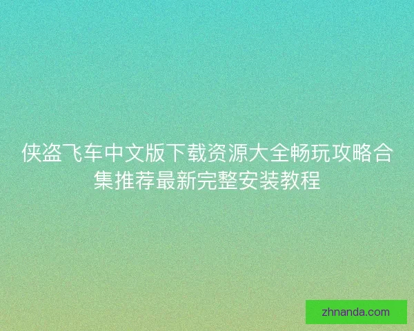 侠盗飞车中文版下载资源大全畅玩攻略合集推荐最新完整安装教程
