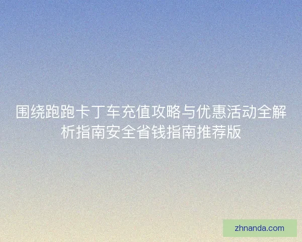 围绕跑跑卡丁车充值攻略与优惠活动全解析指南安全省钱指南推荐版