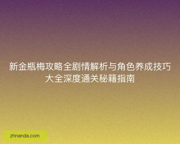 新金瓶梅攻略全剧情解析与角色养成技巧大全深度通关秘籍指南