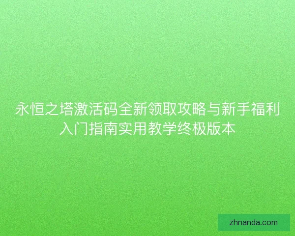 永恒之塔激活码全新领取攻略与新手福利入门指南实用教学终极版本 永恒之塔激活码全新领取攻略与新手福利入门指南实用教学终极版本