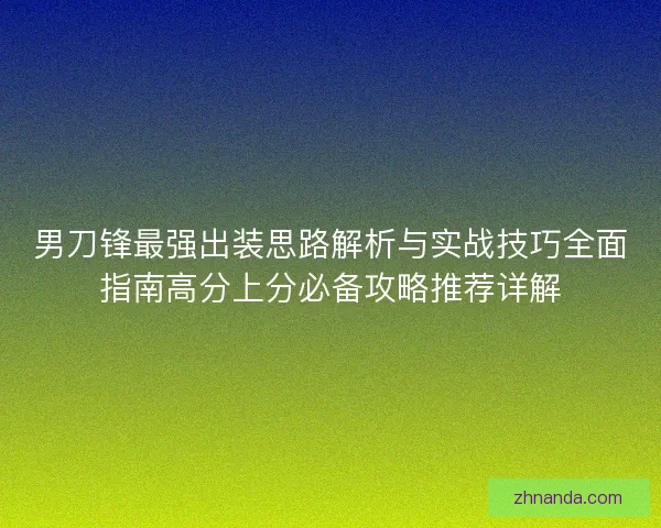 男刀锋最强出装思路解析与实战技巧全面指南高分上分必备攻略推荐详解 男刀锋最强出装思路解析与实战技巧全面指南高分上分必备攻略推荐详解