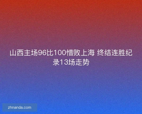 山西主场96比100惜败上海 终结连胜纪录13场走势