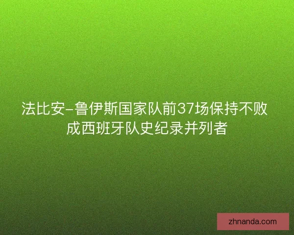 法比安-鲁伊斯国家队前37场保持不败 成西班牙队史纪录并列者 法比安-鲁伊斯国家队前37场保持不败 成西班牙队史纪录并列者