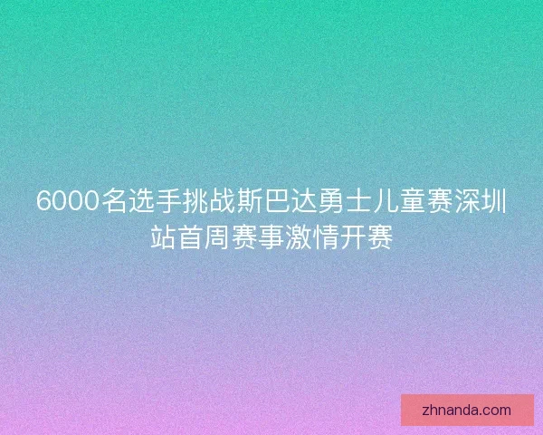 6000名选手挑战斯巴达勇士儿童赛深圳站首周赛事激情开赛