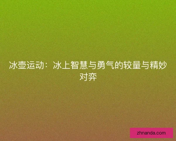 冰壶运动：冰上智慧与勇气的较量与精妙对弈