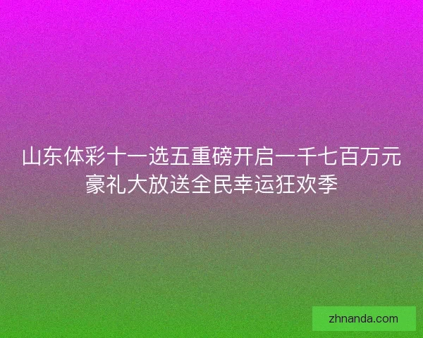山东体彩十一选五重磅开启一千七百万元豪礼大放送全民幸运狂欢季