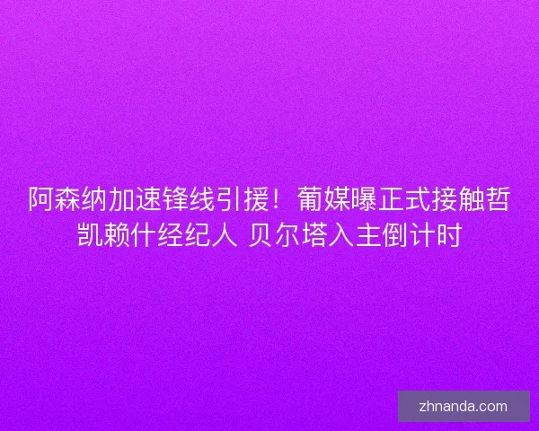 阿森纳加速锋线引援!葡媒曝正式接触哲凯赖什经纪人 贝尔塔入主倒计时 阿森纳加速锋线引援!葡媒曝正式接触哲凯赖什经纪人 贝尔塔入主倒计时