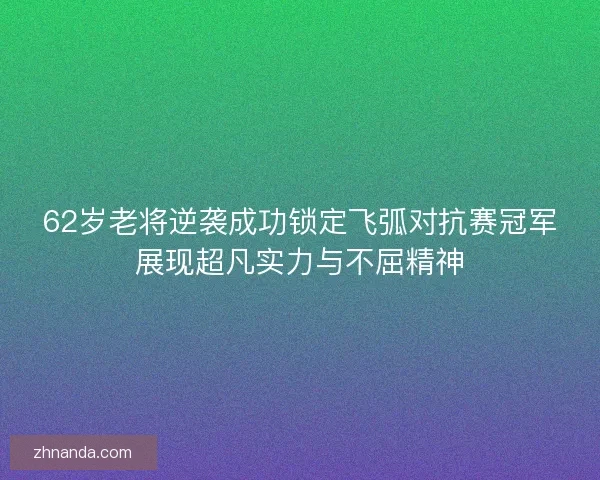 62岁老将逆袭成功锁定飞弧对抗赛冠军展现超凡实力与不屈精神