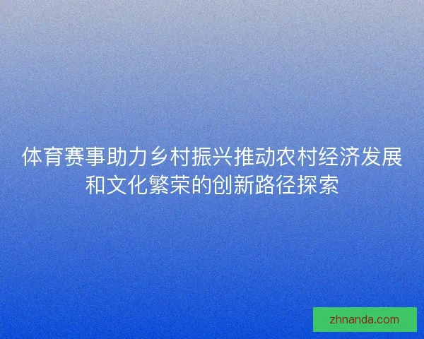 体育赛事助力乡村振兴推动农村经济发展和文化繁荣的创新路径探索