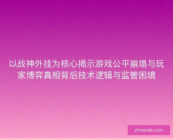 以战神外挂为核心揭示游戏公平崩塌与玩家博弈真相背后技术逻辑与监管困境 以战神外挂为核心揭示游戏公平崩塌与玩家博弈真相背后技术逻辑与监管困境