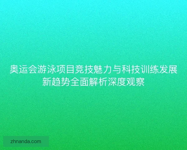 奥运会游泳项目竞技魅力与科技训练发展新趋势全面解析深度观察 奥运会游泳项目竞技魅力与科技训练发展新趋势全面解析深度观察