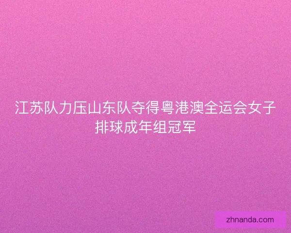 江苏队力压山东队夺得粤港澳全运会女子排球成年组冠军