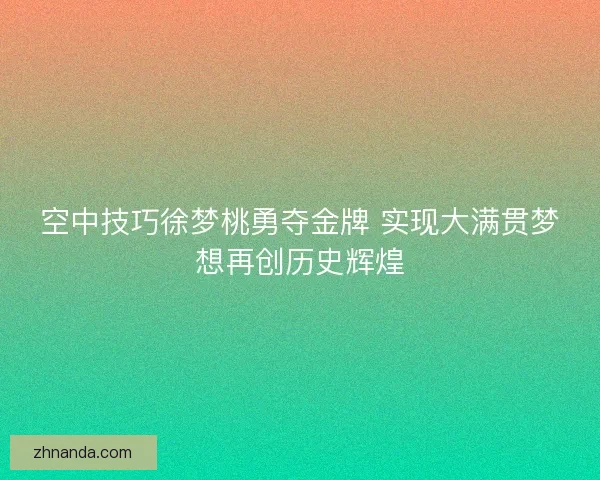 空中技巧徐梦桃勇夺金牌 实现大满贯梦想再创历史辉煌 空中技巧徐梦桃勇夺金牌 实现大满贯梦想再创历史辉煌