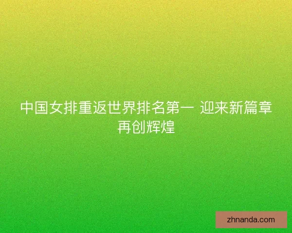 中国女排重返世界排名第一 迎来新篇章再创辉煌 中国女排重返世界排名第一 迎来新篇章再创辉煌