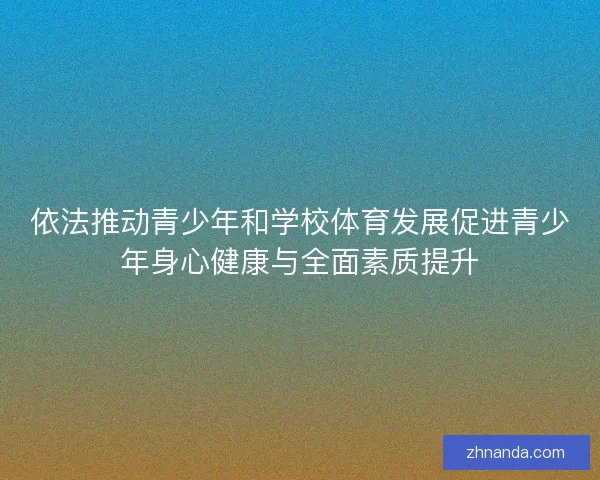 依法推动青少年和学校体育发展促进青少年身心健康与全面素质提升