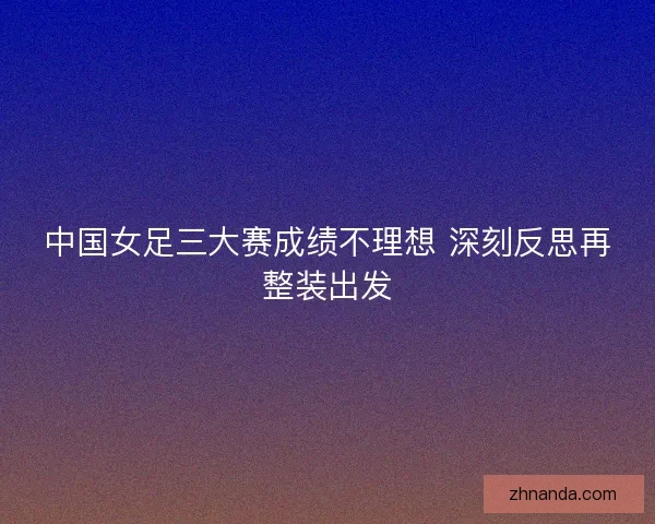 中国女足三大赛成绩不理想 深刻反思再整装出发