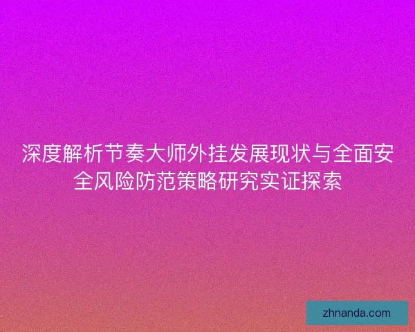 深度解析节奏大师外挂发展现状与全面安全风险防范策略研究实证探索 深度解析节奏大师外挂发展现状与全面安全风险防范策略研究实证探索