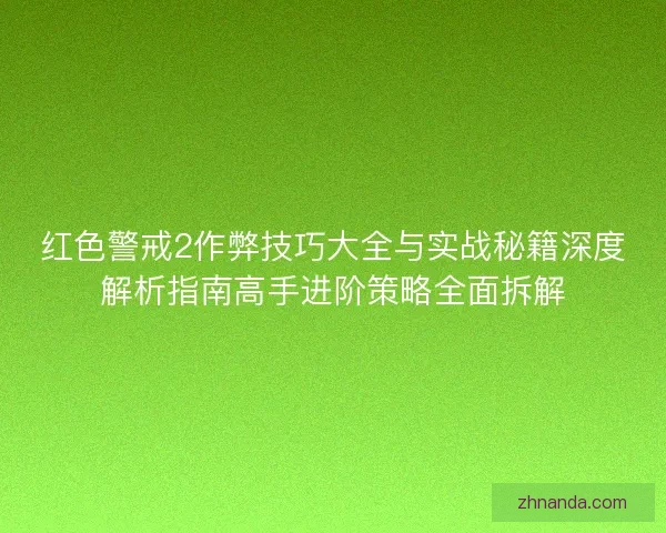 红色警戒2作弊技巧大全与实战秘籍深度解析指南高手进阶策略全面拆解